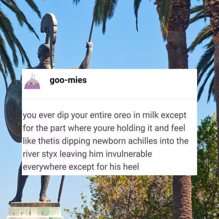 This meme is a humorous comparison between a person's desire to eat an entire package of cookies (or in this case, Oreo cookies in milk) and the mythological figure of Achilles, who was invulnerable everywhere except for his heel. The text "you ever dip your entire Oreo in milk except for the part where you hold it and feel like Achilles in the 'I am a god' song from Hamilton" is a playful reference to the mythological figure's vulnerability to the heel of his mother's sword, which was not protected by the gods.